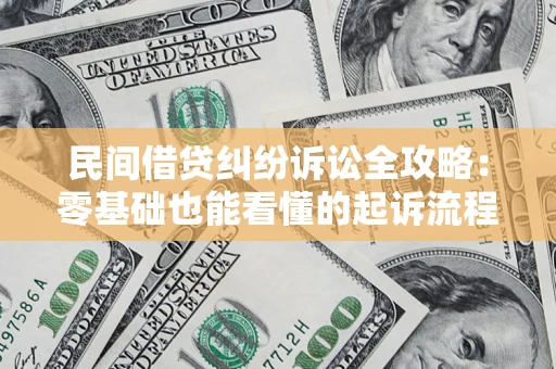武汉民间借贷纠纷诉讼全攻略：零基础也能看懂的起诉流程与证据整理指南