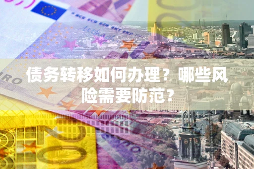 武汉债务转移如何办理？哪些风险需要防范？