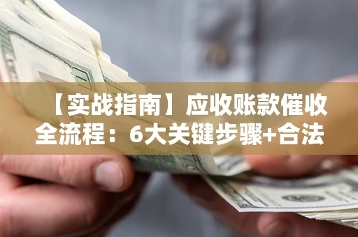 武汉【实战指南】应收账款催收全流程：6大关键步骤+合法回款技巧
