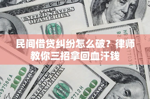 武汉民间借贷纠纷怎么破？律师教你三招拿回血汗钱
