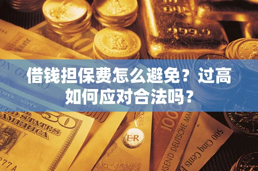 武汉借钱担保费怎么避免？过高如何应对合法吗？