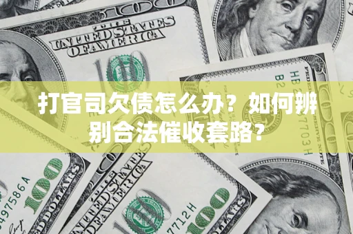 武汉打官司欠债怎么办？如何辨别合法催收套路？