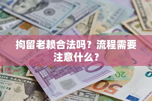 武汉拘留老赖合法吗？流程需要注意什么？