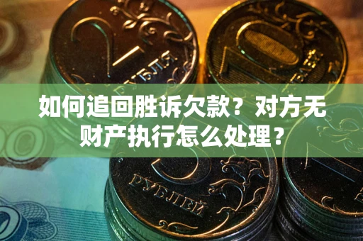 武汉如何追回胜诉欠款？对方无财产执行怎么处理？