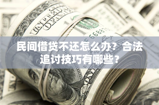 武汉民间借贷不还怎么办？合法追讨技巧有哪些？