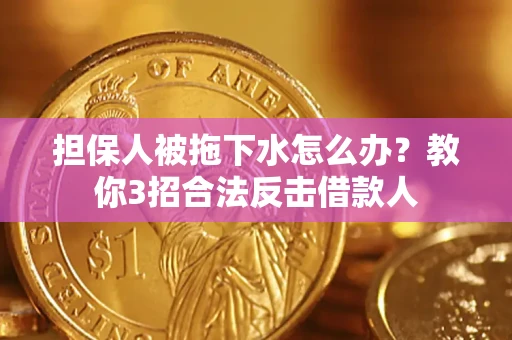 武汉担保人被拖下水怎么办？教你3招合法反击借款人