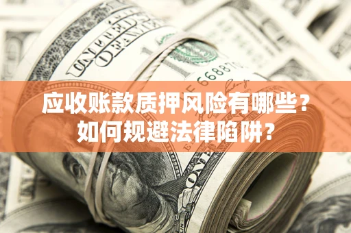 武汉应收账款质押风险有哪些？如何规避法律陷阱？