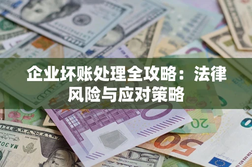 武汉企业坏账处理全攻略：法律风险与应对策略