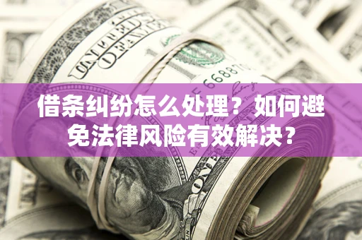 武汉借条纠纷怎么处理？如何避免法律风险有效解决？
