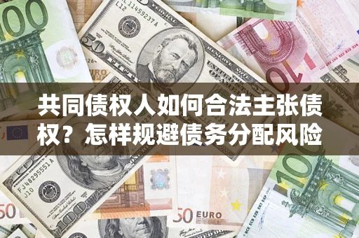 武汉共同债权人如何合法主张债权？怎样规避债务分配风险？