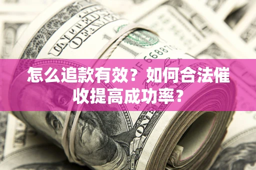武汉怎么追款有效？如何合法催收提高成功率？