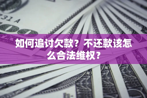武汉如何追讨欠款？不还款该怎么合法维权？