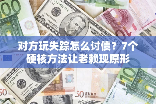 武汉对方玩失踪怎么讨债？7个硬核方法让老赖现原形