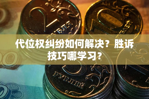 武汉代位权纠纷如何解决？胜诉技巧哪学习？