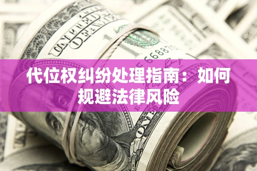 武汉代位权纠纷处理指南：如何规避法律风险