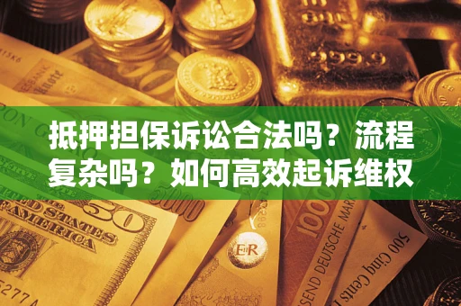 武汉抵押担保诉讼合法吗？流程复杂吗？如何高效起诉维权？
