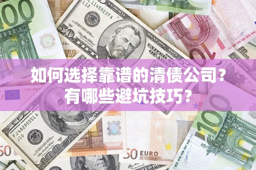 武汉如何选择靠谱的清债公司？有哪些避坑技巧？
