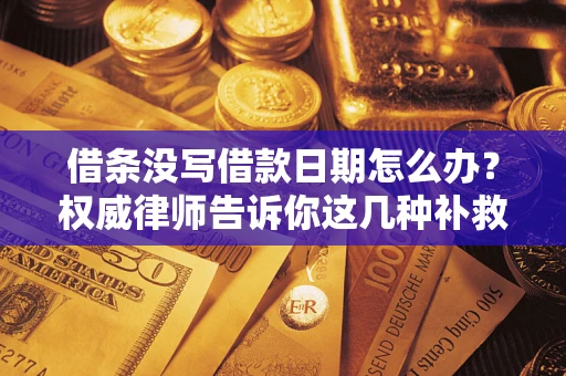武汉借条没写借款日期怎么办？权威律师告诉你这几种补救方法！