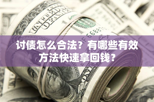 武汉讨债怎么合法？有哪些有效方法快速拿回钱？