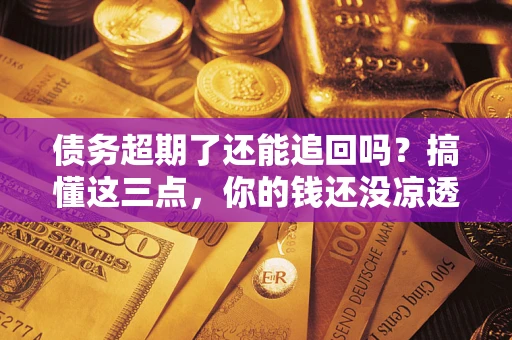 武汉债务超期了还能追回吗？搞懂这三点，你的钱还没凉透