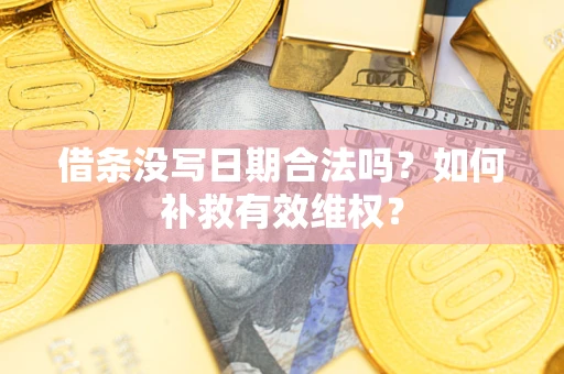 武汉借条没写日期合法吗？如何补救有效维权？