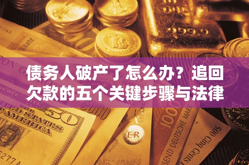 武汉债务人破产了怎么办？追回欠款的五个关键步骤与法律策略