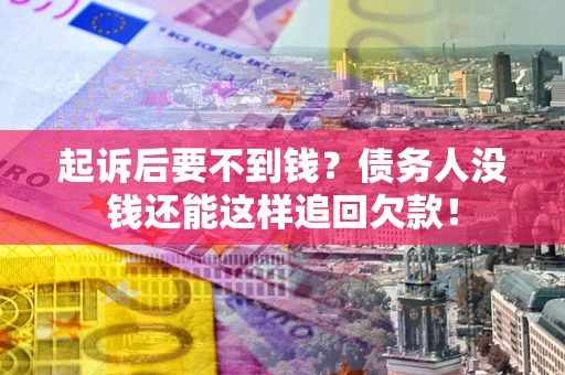 武汉起诉后要不到钱？债务人没钱还能这样追回欠款！