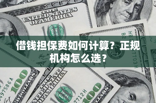 武汉借钱担保费如何计算？正规机构怎么选？