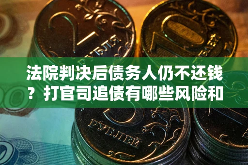 武汉法院判决后债务人仍不还钱？打官司追债有哪些风险和技巧？