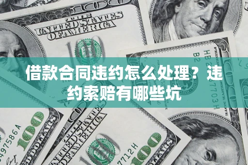 武汉借款合同违约怎么处理？违约索赔有哪些坑