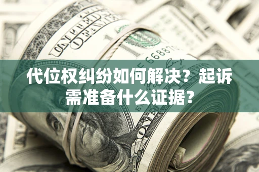 武汉代位权纠纷如何解决？起诉需准备什么证据？