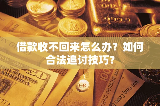 武汉借款收不回来怎么办？如何合法追讨技巧？