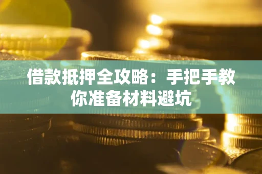 武汉借款抵押全攻略：手把手教你准备材料避坑