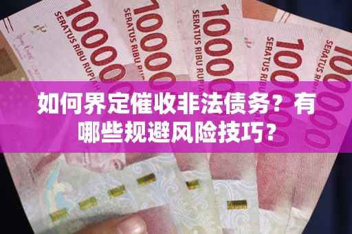 武汉如何界定催收非法债务？有哪些规避风险技巧？
