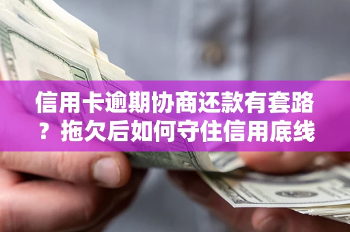 武汉信用卡逾期协商还款有套路？拖欠后如何守住信用底线？