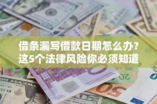武汉借条漏写借款日期怎么办？这5个法律风险你必须知道
