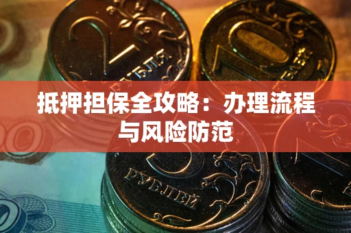 武汉抵押担保全攻略：办理流程与风险防范
