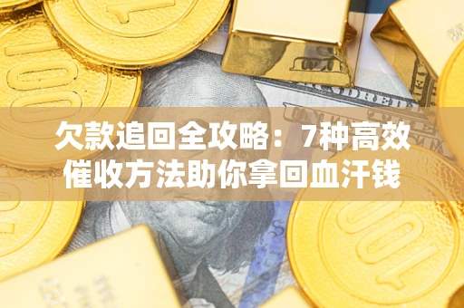 武汉欠款追回全攻略：7种高效催收方法助你拿回血汗钱