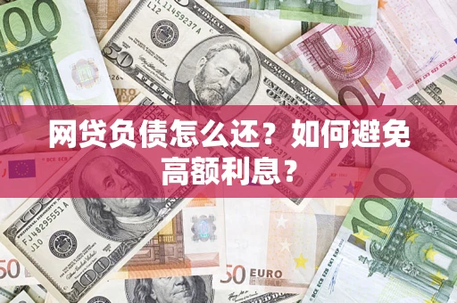武汉网贷负债怎么还？如何避免高额利息？