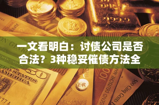 武汉一文看明白：讨债公司是否合法？3种稳妥催债方法全解析