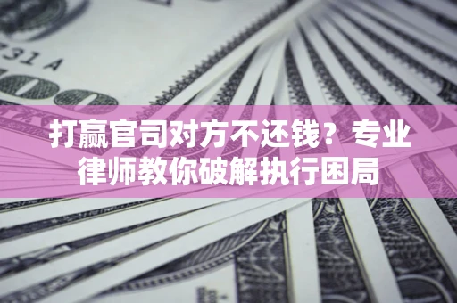 武汉打赢官司对方不还钱？专业律师教你破解执行困局