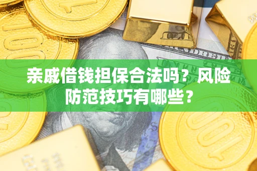 武汉亲戚借钱担保合法吗？风险防范技巧有哪些？