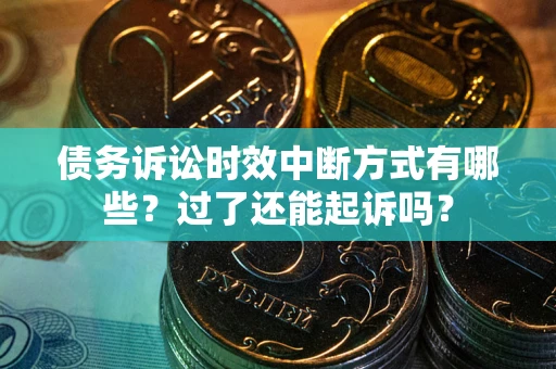 武汉债务诉讼时效中断方式有哪些？过了还能起诉吗？