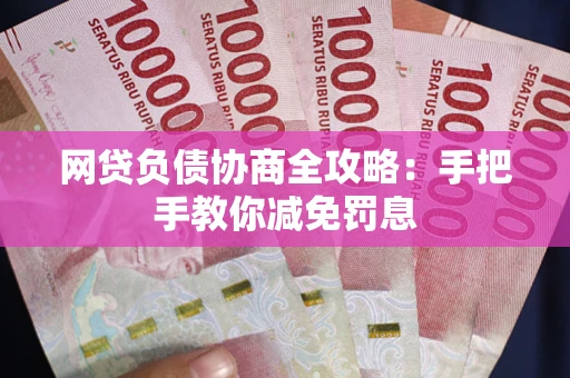 武汉网贷负债协商全攻略：手把手教你减免罚息