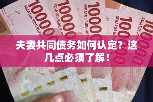 武汉夫妻共同债务如何认定？这几点必须了解！