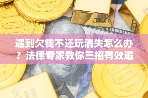武汉遇到欠钱不还玩消失怎么办？法律专家教你三招有效追债！