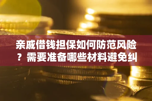 武汉亲戚借钱担保如何防范风险？需要准备哪些材料避免纠纷？