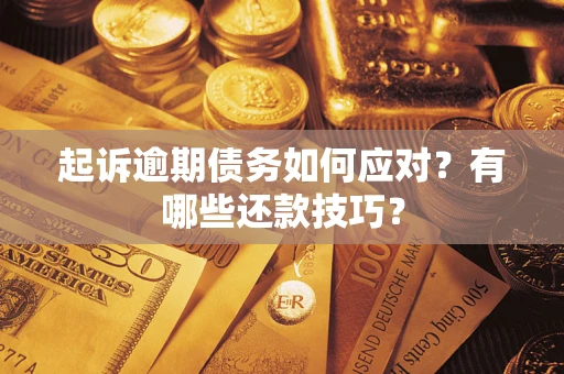 武汉起诉逾期债务如何应对？有哪些还款技巧？