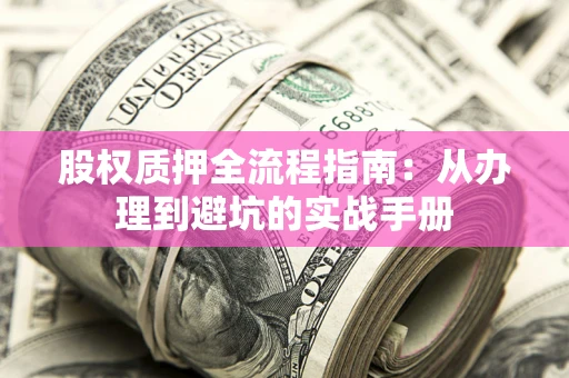 武汉股权质押全流程指南：从办理到避坑的实战手册