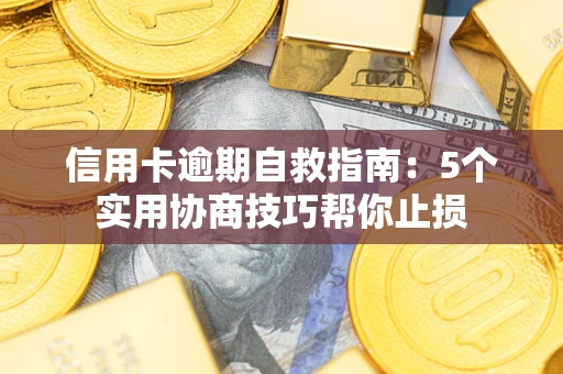 武汉信用卡逾期自救指南：5个实用协商技巧帮你止损